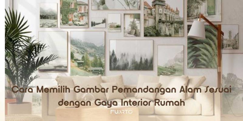 Cara Memilih Gambar Pemandangan Alam Sesuai dengan Gaya Interior Rumah
