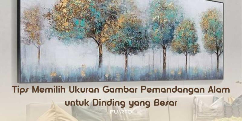 Tips Memilih Ukuran Gambar Pemandangan Alam untuk Dinding yang Besar