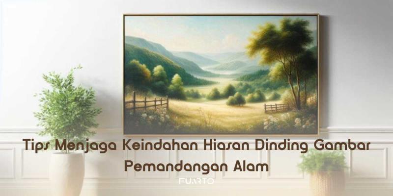Tips Menjaga Keindahan Hiasan Dinding Gambar Pemandangan Alam
