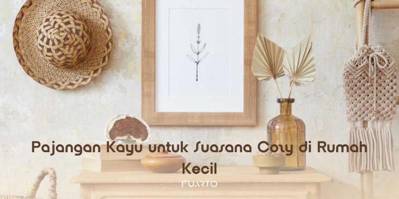 Pajangan Kayu untuk Suasana Cozy di Rumah Kecil
