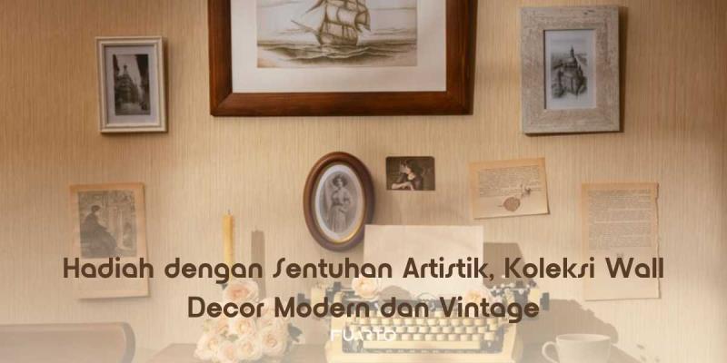 Hadiah dengan Sentuhan Artistik, Koleksi Wall Decor Modern dan Vintage
