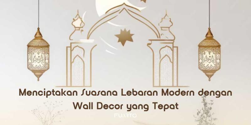 Menciptakan Suasana Lebaran Modern dengan Wall Decor yang Tepat