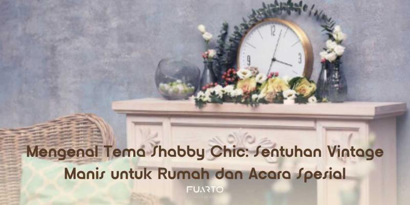 Mengenal Tema Shabby Chic: Sentuhan Vintage Manis untuk Rumah dan Acara Spesial