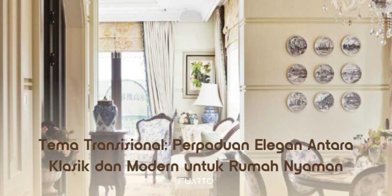 Tema Transisional: Perpaduan Elegan Antara Klasik dan Modern untuk Rumah Nyaman