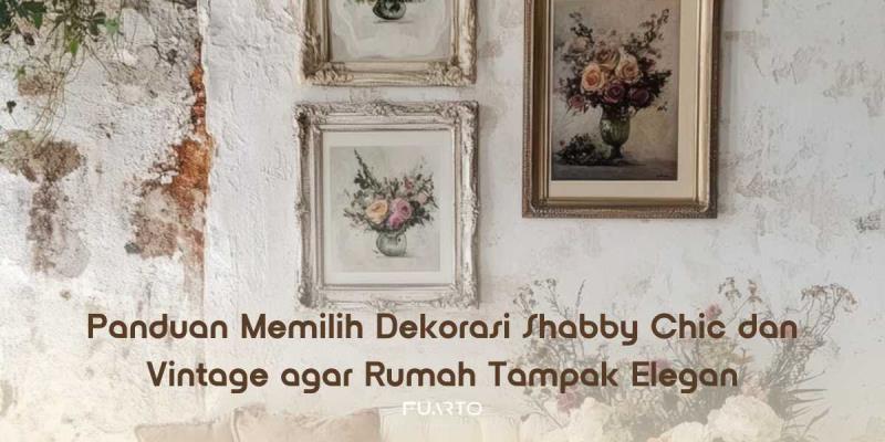 Panduan Memilih Dekorasi Shabby Chic dan Vintage agar Rumah Tampak Elegan