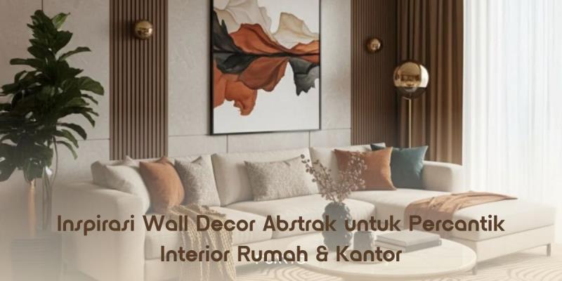 Inspirasi Wall Decor Abstrak untuk Percantik Interior Rumah & Kantor