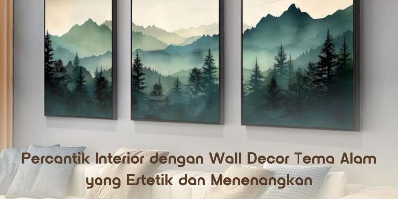Percantik Interior dengan Wall Decor Tema Alam yang Estetik dan Menenangkan