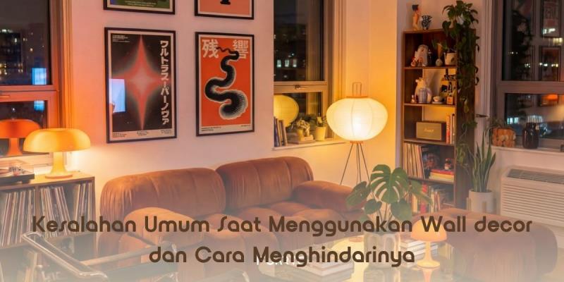 Kesalahan Umum Saat Menggunakan Wall decor dan Cara Menghindarinya