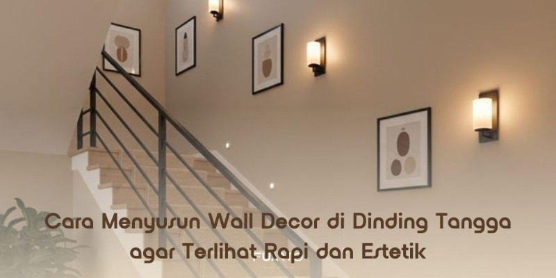Cara Menyusun Wall Decor di Dinding Tangga agar Terlihat Rapi dan Estetik