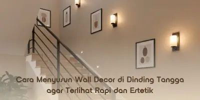 Cara Menyusun Wall Decor di Dinding Tangga agar Terlihat Rapi dan Estetik